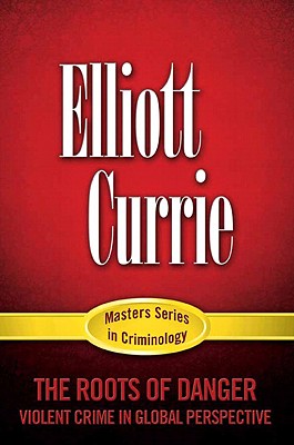 The Roots of Danger: Violent Crime in Global Perspective - Currie, Elliott