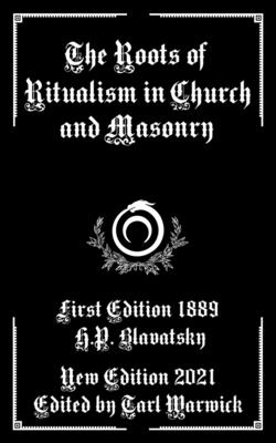 The Roots of Ritualism in Church and Masonry - Warwick, Tarl (Editor), and Blavatsky, Helena Petrovna