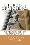 The Roots of Violence: Why Humans Are Not by Nature Violent