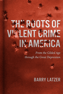 The Roots of Violent Crime in America: From the Gilded Age Through the Great Depression
