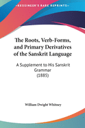 The Roots, Verb-Forms, and Primary Derivatives of the Sanskrit Language: A Supplement to His Sanskrit Grammar (1885)