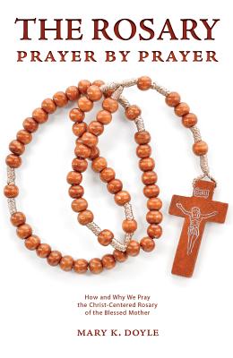 The Rosary Prayer by Prayer: How and Why We Pray the Christ-Centered Rosary of the Blessed Mother - Doyle, Mary K