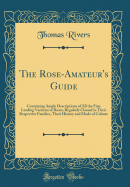 The Rose-Amateur's Guide: Containing Ample Descriptions of All the Fine Leading Varieties of Roses, Regularly Classed in Their Respective Families, Their History and Mode of Culture (Classic Reprint)