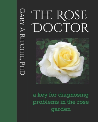 The Rose Doctor: A Key for Diagnosing Problems in the Rose Garden - Ritchie, Gary A