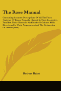 The Rose Manual: Containing Accurate Descriptions Of All The Finest Varieties Of Roses, Properly Classed In Their Respective Families, Their Character And Mode Of Culture, With Directions For Their Propagation And The Destruction Of Insects (1844)