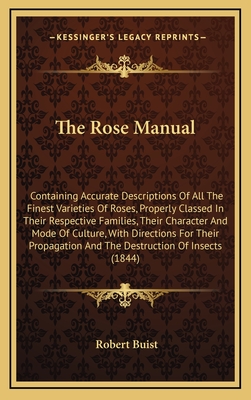 The Rose Manual; Containing Accurate Descriptions of All the Finest Varieties of Roses, Properly Classed in Their Respective Families, Their Character and Mode of Culture, with Directions for Their Propagation, and the Destruction of Insects - Buist, Robert