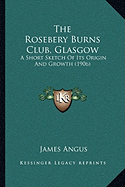 The Rosebery Burns Club, Glasgow: A Short Sketch Of Its Origin And Growth (1906)