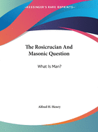 The Rosicrucian And Masonic Question: What Is Man?