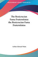 The Rosicrucian Fama Fraternitatas the Rosicrucian Fama Fraternitatas