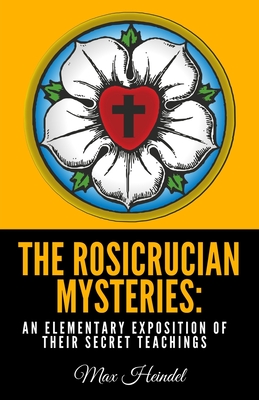 The Rosicrucian Mysteries: An Elementary Exposition of Their Secret Teachings - Heindel, Max