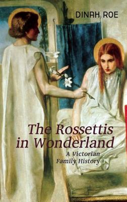 The Rossettis In Wonderland: A Victorian Family History - Roe, Dinah