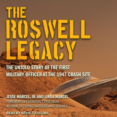 The Roswell Legacy: The Untold Story of the First Military Officer at the 1947 Crash Site - Collins, Kevin T (Read by), and Friedman, Stanton T (Contributions by), and Marcel, Jesse