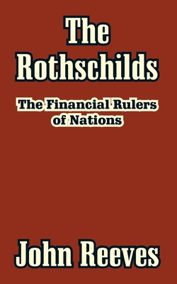 The Rothschilds: The Financial Rulers of Nations - Reeves, John