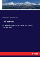 The Rotifera: Or wheel-animalcules, both British and foreign. Vol. 2