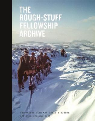 The Rough-Stuff Fellowship Archive: Adventures with the world's oldest off-road cycling club - Hudson, Mark, and Leonard, Max (Contributions by)