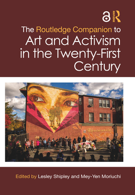 The Routledge Companion to Art and Activism in the Twenty-First Century - Shipley, Lesley (Editor), and Moriuchi, Mey-Yen (Editor)