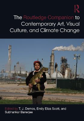 The Routledge Companion to Contemporary Art, Visual Culture, and Climate Change - Demos, T J (Editor), and Scott, Emily Eliza (Editor), and Banerjee, Subhankar (Editor)
