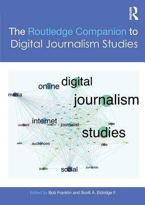The Routledge Companion to Digital Journalism Studies - Eldridge II, Scott A. (Editor), and Franklin, Bob (Editor)