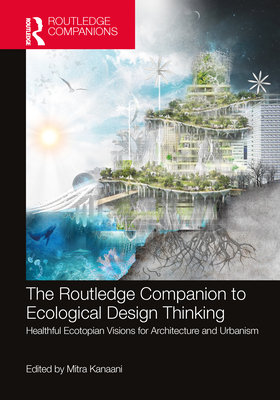 The Routledge Companion to Ecological Design Thinking: Healthful Ecotopian Visions for Architecture and Urbanism - Kanaani, Mitra (Editor)