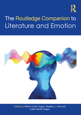 The Routledge Companion to Literature and Emotion - Hogan, Patrick Colm (Editor), and Irish, Bradley J (Editor), and Pandit Hogan, Lalita (Editor)