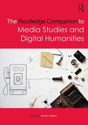 The Routledge Companion to Media Studies and Digital Humanities - Sayers, Jentery (Editor)