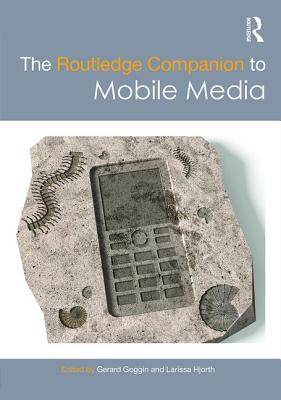 The Routledge Companion to Mobile Media - Goggin, Gerard (Editor), and Hjorth, Larissa (Editor)