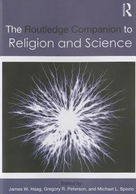 The Routledge Companion to Religion and Science - Haag, James W. (Editor), and Peterson, Gregory R. (Editor), and Spezio, Michael L. (Editor)