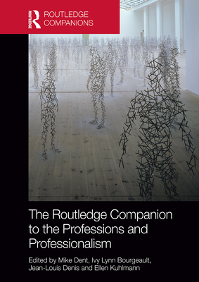 The Routledge Companion to the Professions and Professionalism - Dent, Mike (Editor), and Bourgeault, Ivy Lynn (Editor), and Denis, Jean-Louis (Editor)