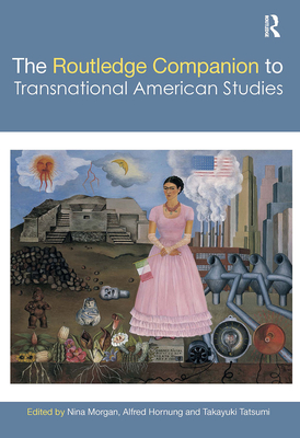 The Routledge Companion to Transnational American Studies - Morgan, Nina (Editor), and Hornung, Alfred (Editor), and Tatsumi, Takayuki (Editor)