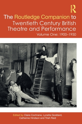 The Routledge Companion to Twentieth Century British Theatre and Performance: Volume One: 1900-1950 - Cochrane, Claire (Editor), and Goddard, Lynette (Editor), and Hindson, Catherine (Editor)