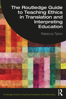 The Routledge Guide to Teaching Ethics in Translation and Interpreting Education - Tipton, Rebecca