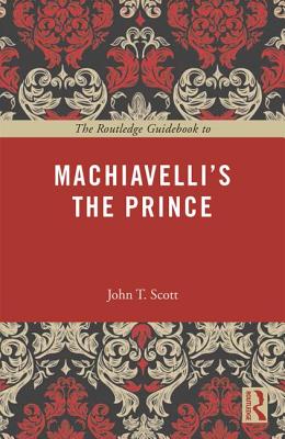 The Routledge Guidebook to Machiavelli's The Prince - Scott, John T.