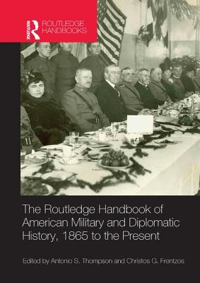 The Routledge Handbook of American Military and Diplomatic History: 1865 to the Present - Frentzos, Christos (Editor), and Thompson, Antonio S. (Editor)