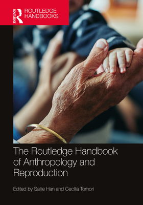 The Routledge Handbook of Anthropology and Reproduction - Han, Sallie (Editor), and Tomori, Ceclia (Editor)