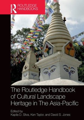 The Routledge Handbook of Cultural Landscape Heritage in The Asia-Pacific - Silva, Kapila D (Editor), and Taylor, Ken (Editor), and Jones, David S (Editor)