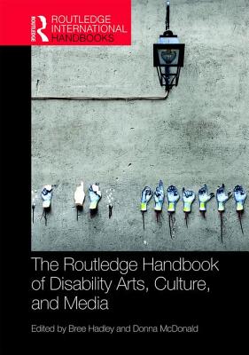 The Routledge Handbook of Disability Arts, Culture, and Media - Hadley, Bree (Editor), and McDonald, Donna (Editor)