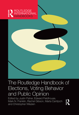 The Routledge Handbook of Elections, Voting Behavior and Public Opinion - Fisher, Justin (Editor), and Fieldhouse, Edward (Editor), and Franklin, Mark N. (Editor)
