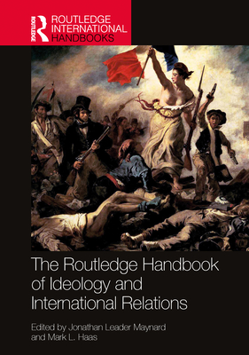 The Routledge Handbook of Ideology and International Relations - Maynard, Jonathan Leader (Editor), and Haas, Mark L (Editor)