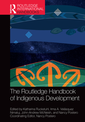 The Routledge Handbook of Indigenous Development - Ruckstuhl, Katharina (Editor), and Velsquez Nimatuj, Irma A (Editor), and McNeish, John-Andrew (Editor)