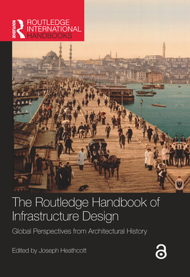 The Routledge Handbook of Infrastructure Design: Global Perspectives from Architectural History - Heathcott, Joseph (Editor)