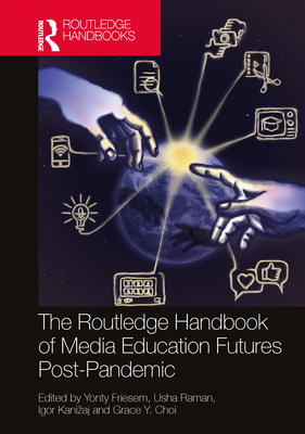 The Routledge Handbook of Media Education Futures Post-Pandemic - Friesem, Yonty (Editor), and Raman, Usha (Editor), and Kanizaj, Igor (Editor)