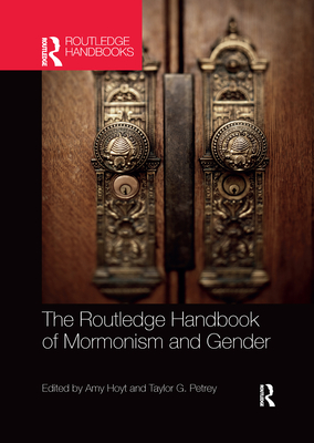 The Routledge Handbook of Mormonism and Gender - Petrey, Taylor (Editor), and Hoyt, Amy (Editor)