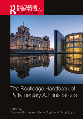 The Routledge Handbook of Parliamentary Administrations - Christiansen, Thomas (Editor), and Griglio, Elena (Editor), and Lupo, Nicola (Editor)