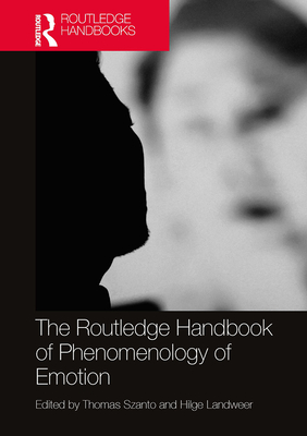 The Routledge Handbook of Phenomenology of Emotion - Szanto, Thomas (Editor), and Landweer, Hilge (Editor)