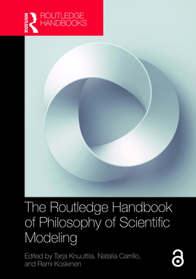 The Routledge Handbook of Philosophy of Scientific Modeling - Knuuttila, Tarja (Editor), and Carrillo, Natalia (Editor), and Koskinen, Rami (Editor)