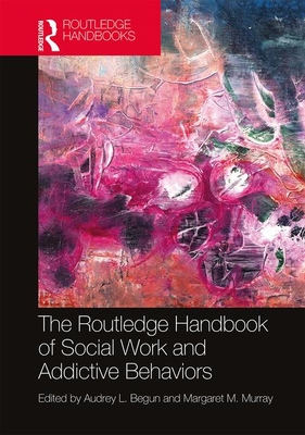 The Routledge Handbook of Social Work and Addictive Behaviors - Begun, Audrey L (Editor), and Murray, Margaret M (Editor)