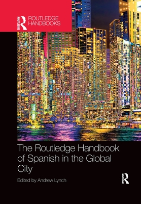 The Routledge Handbook of Spanish in the Global City - Lynch, Andrew (Editor)