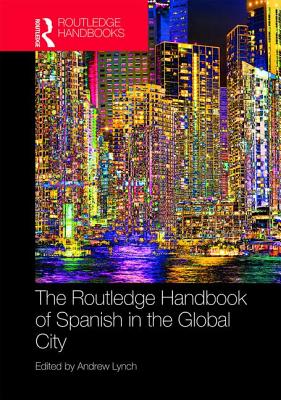 The Routledge Handbook of Spanish in the Global City - Lynch, Andrew (Editor)