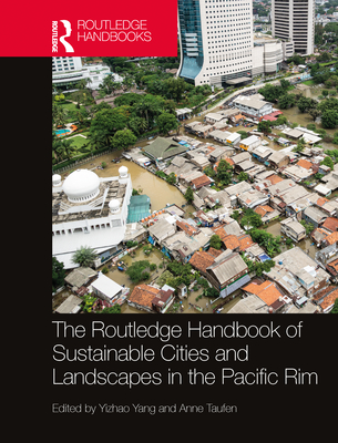 The Routledge Handbook of Sustainable Cities and Landscapes in the Pacific Rim - Yang, Yizhao (Editor), and Taufen, Anne (Editor)