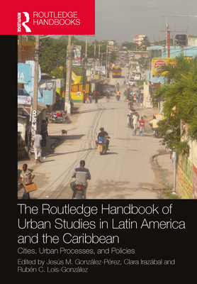 The Routledge Handbook of Urban Studies in Latin America and the Caribbean: Cities, Urban Processes, and Policies - Gonzlez-Prez, Jess M (Editor), and Irazbal, Clara (Editor), and Lois-Gonzlez, Rubn C (Editor)